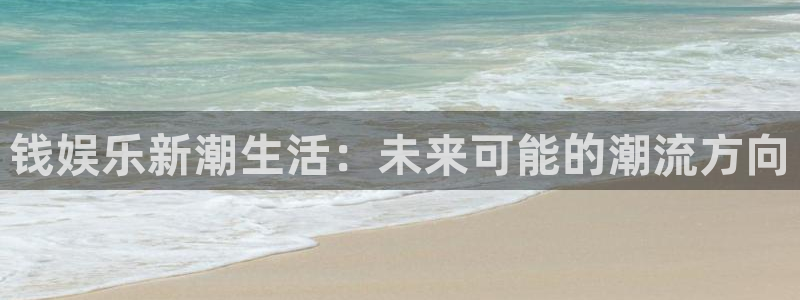 太阳成集团tyc9728：钱娱乐新潮生活：未来可能的潮流方向