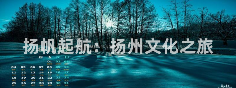 太阳成集团tyc9728：扬帆起航：扬州文化之旅