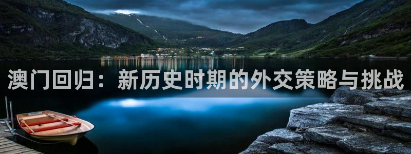 太阳成集团tyc9728：澳门回归：新历史时期的外交策略与挑战
