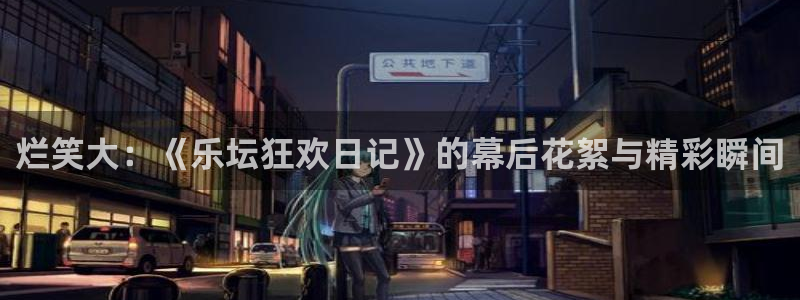 太阳成集团tyc9728：烂笑大：《乐坛狂欢日记》的幕后花絮与精彩瞬间