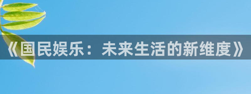 太阳成集团tyc9728：《国民娱乐：未来生活的新维度》