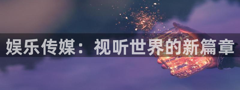 太阳成集团tyc9728：娱乐传媒：视听世界的新篇章