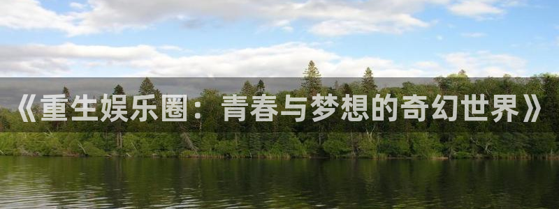 太阳成集团tyc9728：《重生娱乐圈：青春与梦想的奇幻世界》